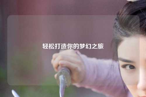 轻松打造你的梦幻之旅