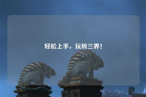 轻松上手，玩转三界！