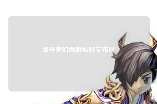 新开梦幻西游私服发布网