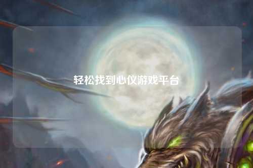 轻松找到心仪游戏平台