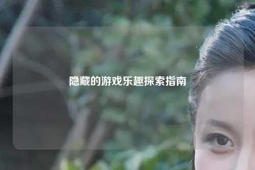 隐藏的游戏乐趣探索指南