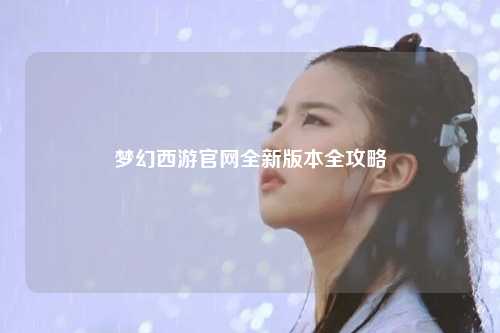 梦幻西游官网全新版本全攻略