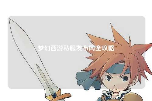 梦幻西游私服发布网全攻略