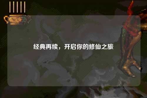 经典再续，开启你的修仙之旅