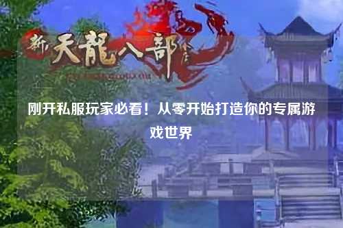 刚开私服玩家必看！从零开始打造你的专属游戏世界