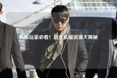 私服玩家必看！超全私服资源大揭秘