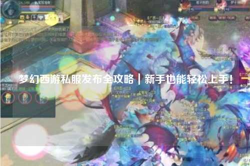 梦幻西游私服发布全攻略｜新手也能轻松上手！