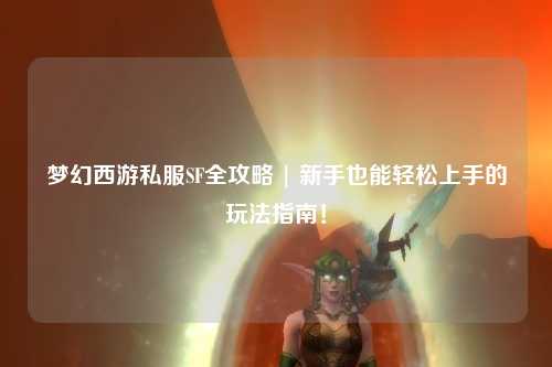 梦幻西游私服SF全攻略 | 新手也能轻松上手的玩法指南！